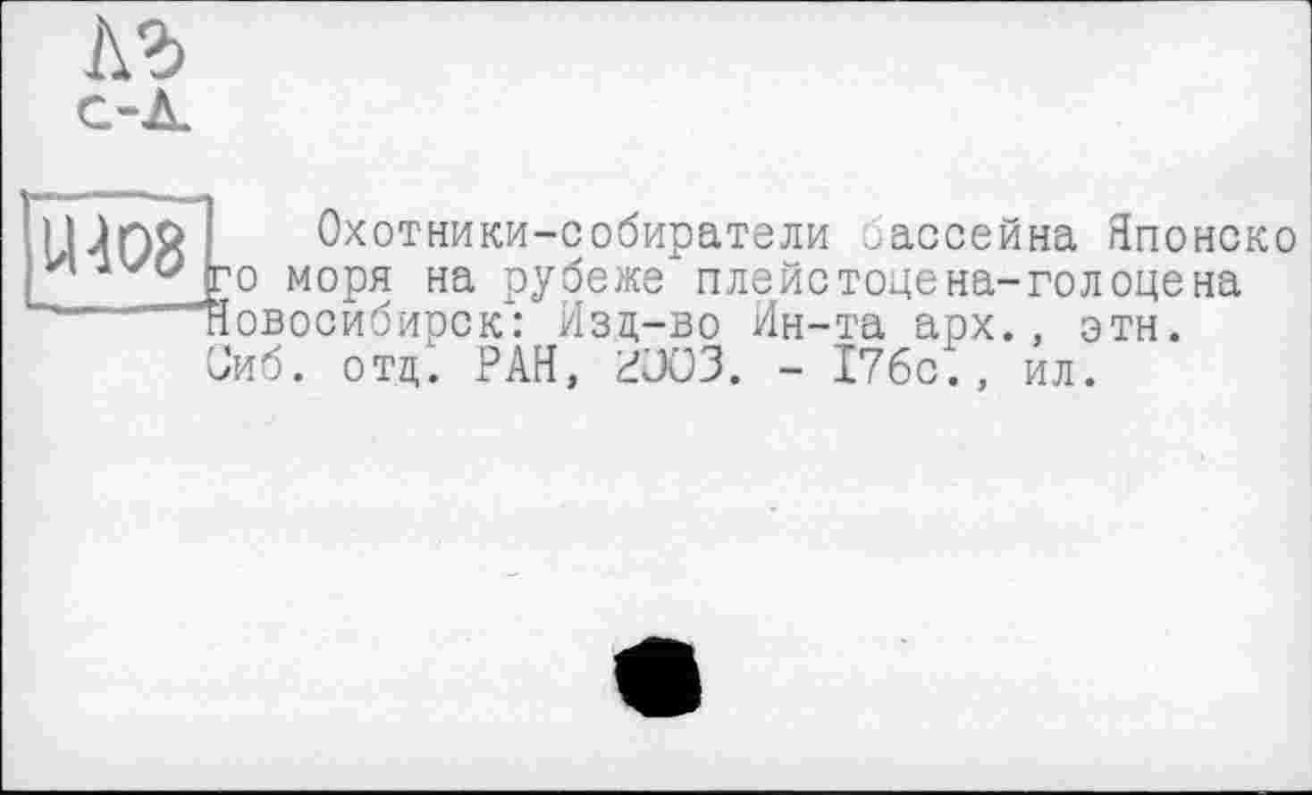 ﻿
U-108
Охотники-собиратели бассейна Японско го моря на рубеже плейстоцена-голоцена Новосибирск: Изд-во Ин-та арх., эти. Сиб. отд. РАН, PJ03. - 17бс., ил.